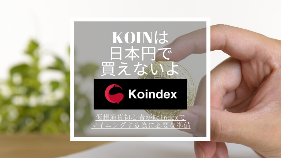 KOINは日本円で買えないよ！仮想通貨初心者がKoindexでマイニングする為に必要な準備